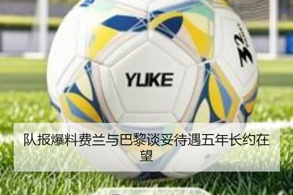 队报爆料费兰与巴黎谈妥待遇五年长约在望