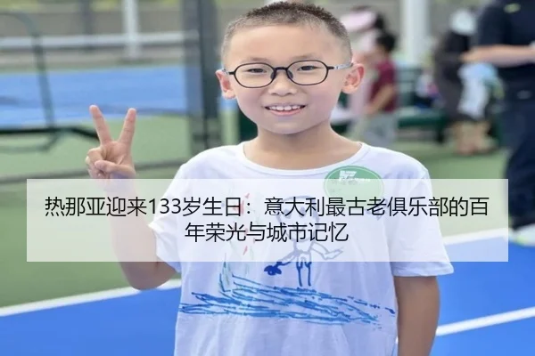 热那亚迎来133岁生日：意大利最古老俱乐部的百年荣光与城市记忆